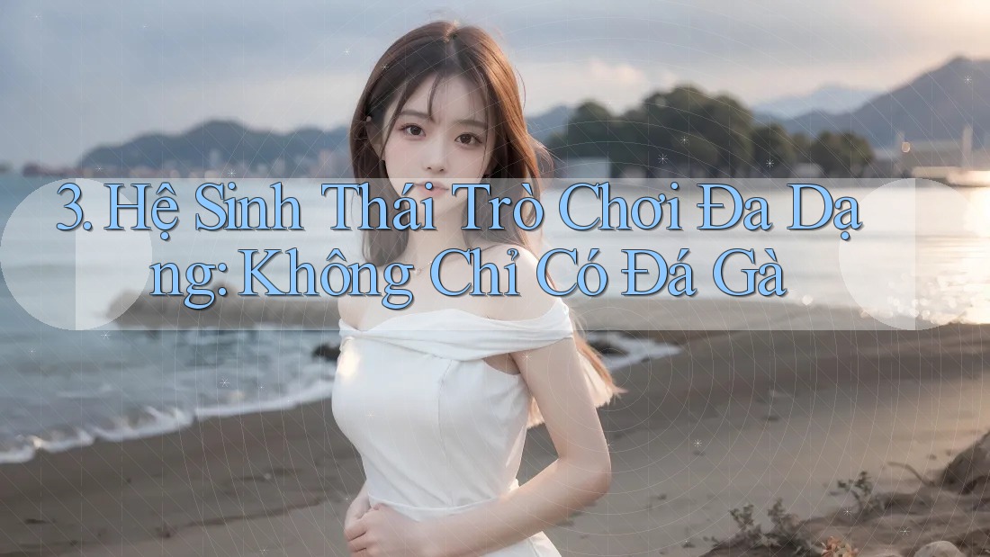 3. Hệ Sinh Thái Trò Chơi Đa Dạng: Không Chỉ Có Đá Gà