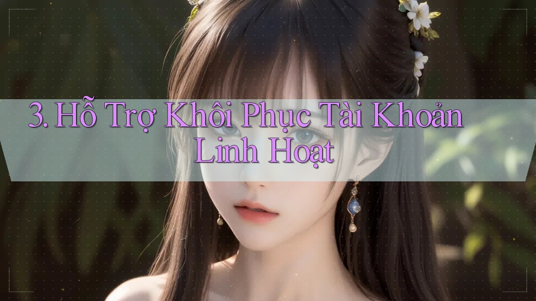 3. Hỗ Trợ Khôi Phục Tài Khoản Linh Hoạt 3. Hỗ Trợ Khôi Phục Tài Khoản Linh Hoạt