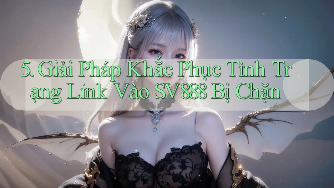 5. Giải Pháp Khắc Phục Tình Trạng Link Vào SV888 Bị Chặn