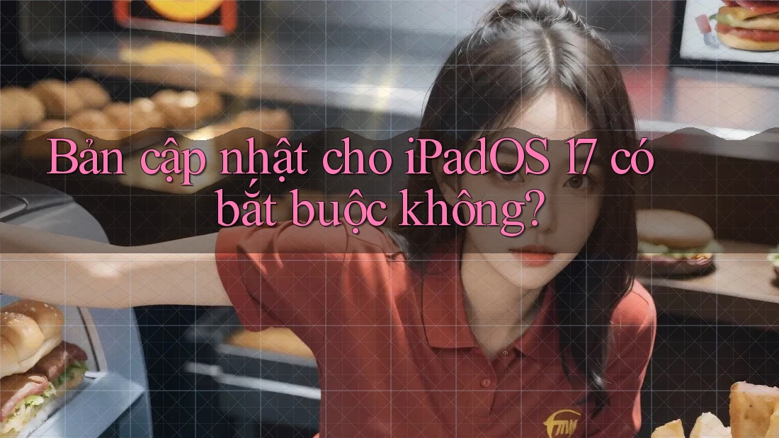 Bản cập nhật cho iPadOS 17 có bắt buộc không? Bản cập nhật cho iPadOS 17 có bắt buộc không?