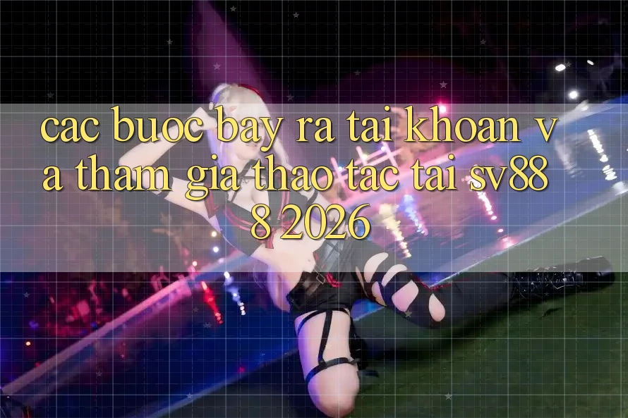 Các bước Bày ra tài khoản Và Tham Gia Thao tác Tại SV888 2026 Các bước Bày ra tài khoản Và Tham Gia Thao tác Tại SV888 2026