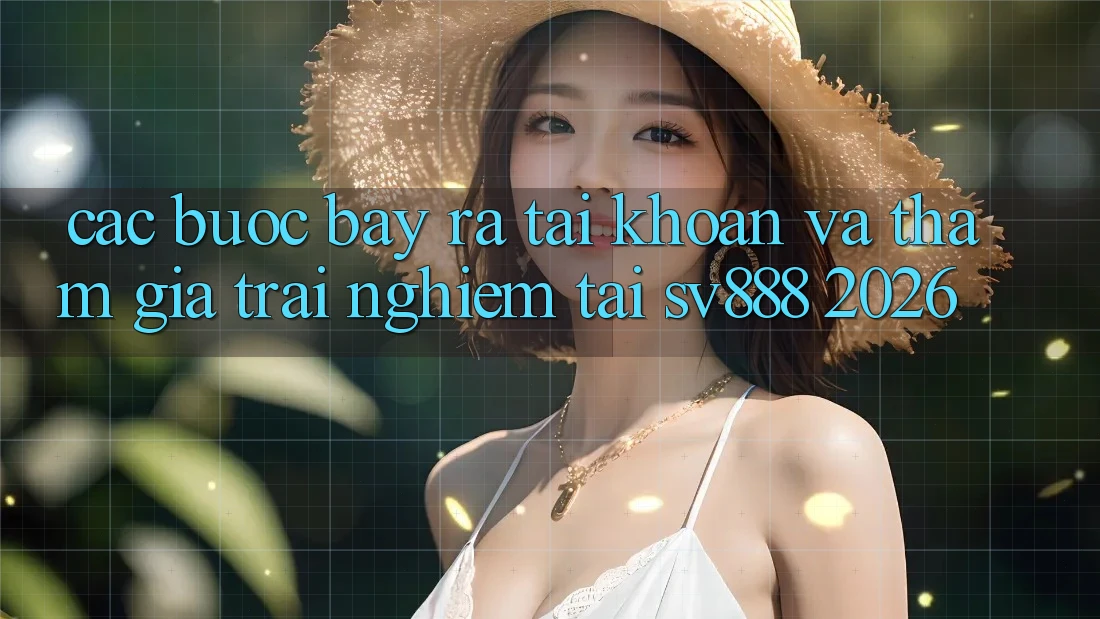 Các bước Bày ra tài khoản Và Tham Gia Trải Nghiệm Tại SV888 2026 Các bước Bày ra tài khoản Và Tham Gia Trải Nghiệm Tại SV888 2026