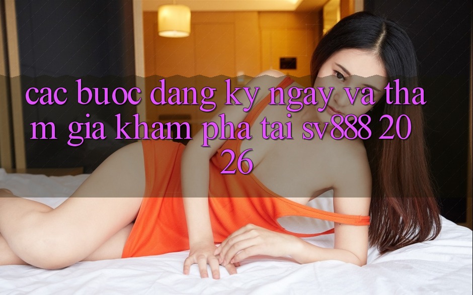 Các bước Đăng ký ngay Và Tham Gia Khám phá Tại SV888 2026 Các bước Đăng ký ngay Và Tham Gia Khám phá Tại SV888 2026