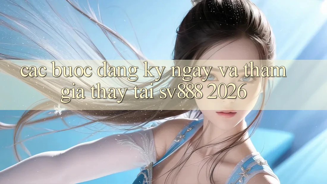 Các bước Đăng ký ngay Và Tham Gia Thấy Tại SV888 2026 Các bước Đăng ký ngay Và Tham Gia Thấy Tại SV888 2026