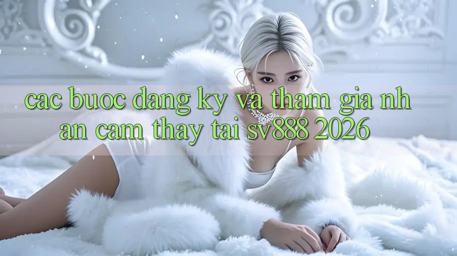 Các bước Đăng Ký Và Tham Gia Nhận cảm thấy Tại SV888 2026 Các bước Đăng Ký Và Tham Gia Nhận cảm thấy Tại SV888 2026