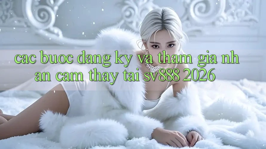 Các bước Đăng Ký Và Tham Gia Nhận cảm thấy Tại SV888 2026