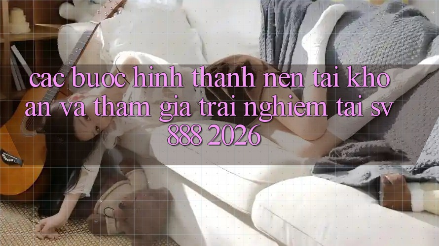 Các bước Hình thành nên tài khoản Và Tham Gia Trải Nghiệm Tại SV888 2026 Các bước Hình thành nên tài khoản Và Tham Gia Trải Nghiệm Tại SV888 2026