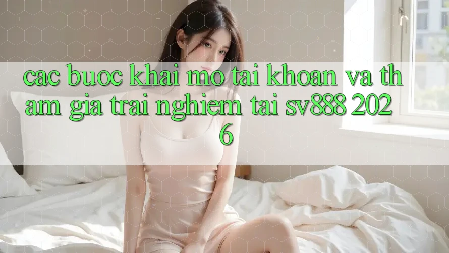 Các bước Khai mở tài khoản Và Tham Gia Trải Nghiệm Tại SV888 2026 Các bước Khai mở tài khoản Và Tham Gia Trải Nghiệm Tại SV888 2026
