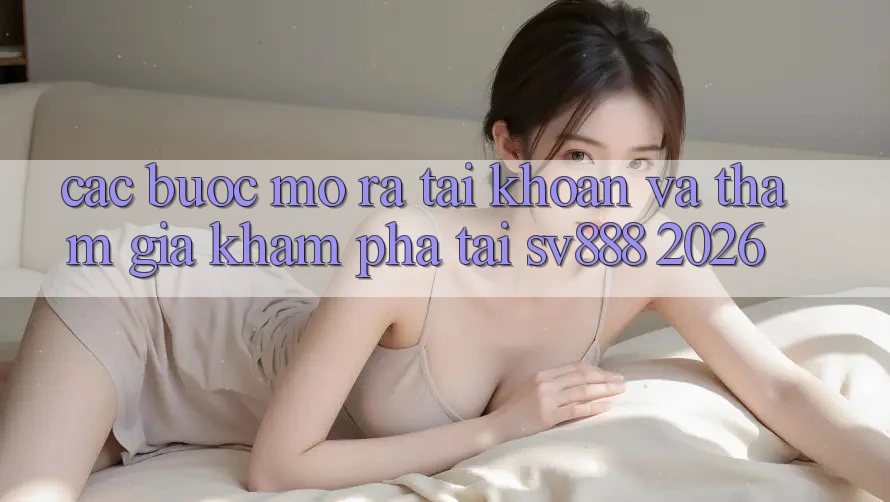 Các bước Mở ra tài khoản Và Tham Gia Khám phá Tại SV888 2026 Các bước Mở ra tài khoản Và Tham Gia Khám phá Tại SV888 2026