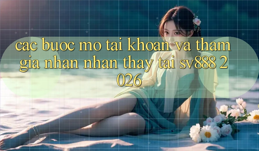 Các bước Mở tài khoản Và Tham Gia Nhận nhận thấy Tại SV888 2026 Các bước Mở tài khoản Và Tham Gia Nhận nhận thấy Tại SV888 2026