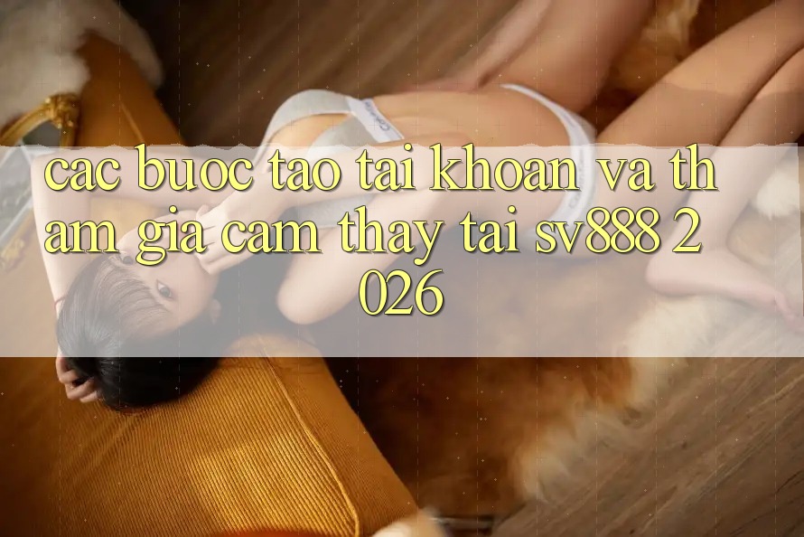 Các bước Tạo tài khoản Và Tham Gia Cảm thấy Tại SV888 2026 Các bước Tạo tài khoản Và Tham Gia Cảm thấy Tại SV888 2026