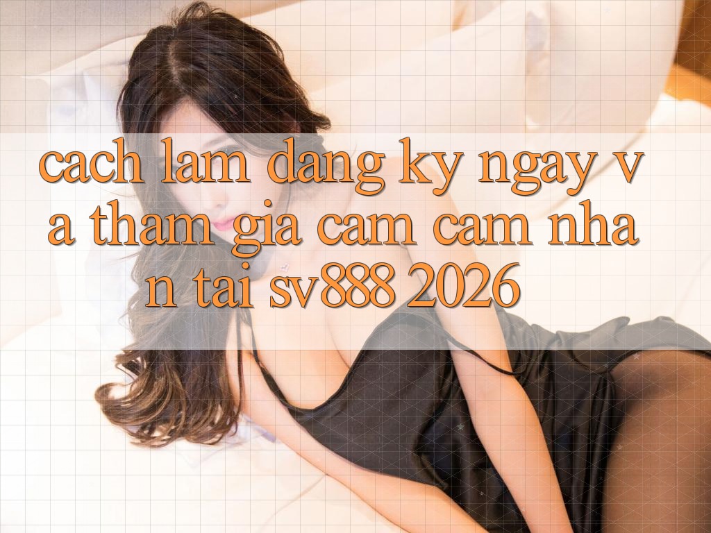 Cách làm Đăng ký ngay Và Tham Gia Cảm cảm nhận Tại SV888 2026 Cách làm Đăng ký ngay Và Tham Gia Cảm cảm nhận Tại SV888 2026