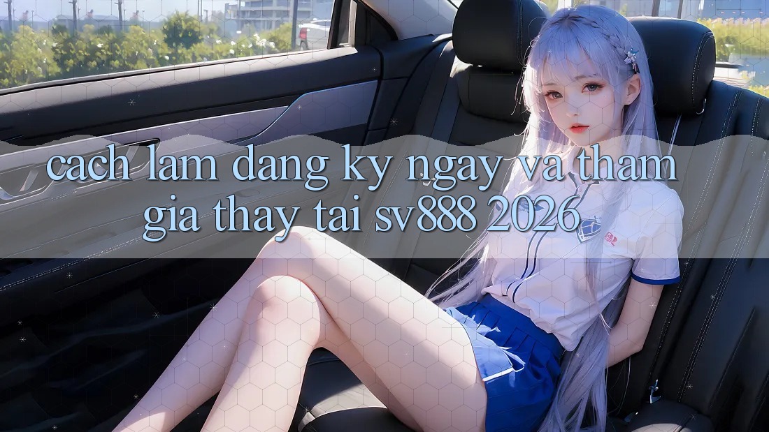 Cách làm Đăng ký ngay Và Tham Gia Thấy Tại SV888 2026 Cách làm Đăng ký ngay Và Tham Gia Thấy Tại SV888 2026
