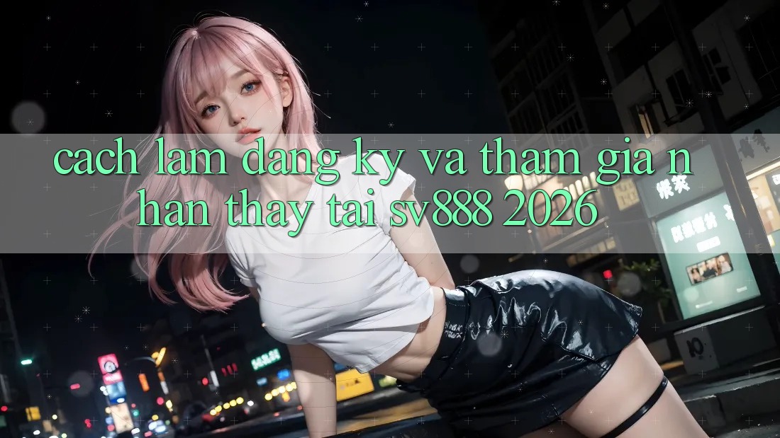 Cách làm Đăng Ký Và Tham Gia Nhận thấy Tại SV888 2026 Cách làm Đăng Ký Và Tham Gia Nhận thấy Tại SV888 2026