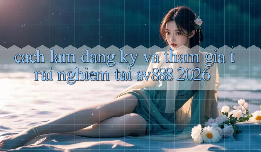 Cách làm Đăng Ký Và Tham Gia Trải Nghiệm Tại SV888 2026 Cách làm Đăng Ký Và Tham Gia Trải Nghiệm Tại SV888 2026