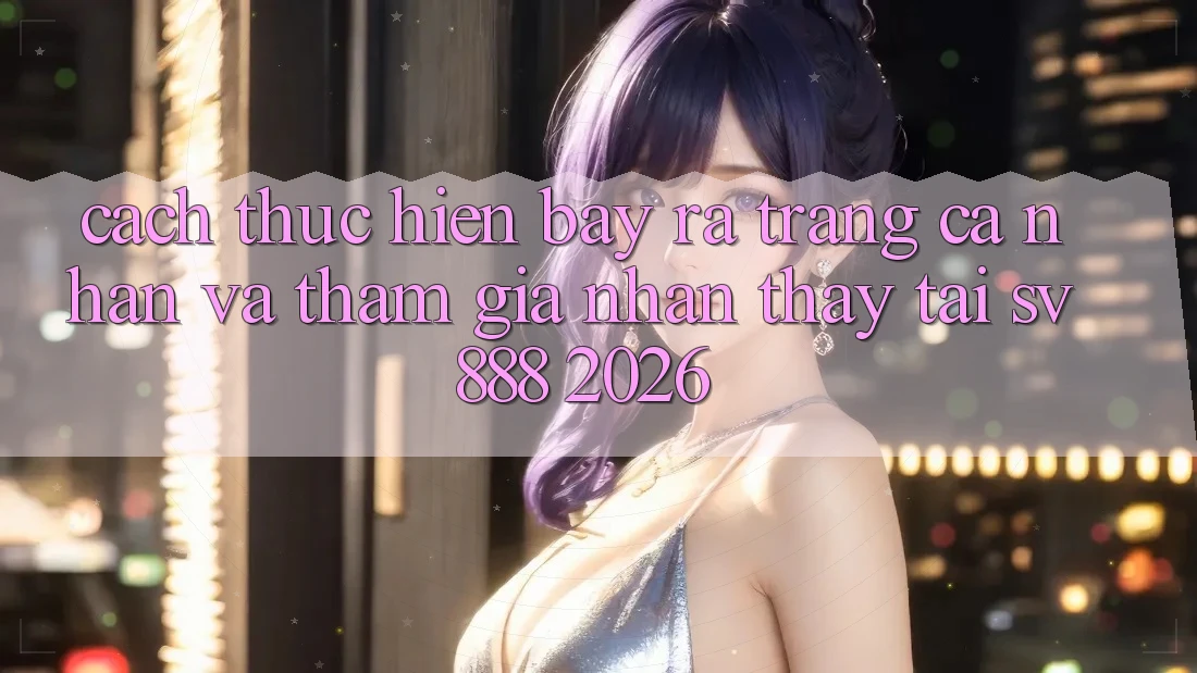 Cách thực hiện Bày ra trang cá nhân Và Tham Gia Nhận thấy Tại SV888 2026 Cách thực hiện Bày ra trang cá nhân Và Tham Gia Nhận thấy Tại SV888 2026