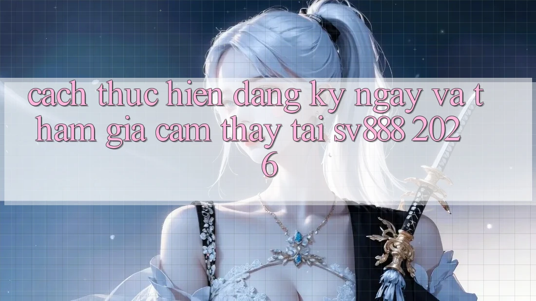 Cách thực hiện Đăng ký ngay Và Tham Gia Cảm thấy Tại SV888 2026 Cách thực hiện Đăng ký ngay Và Tham Gia Cảm thấy Tại SV888 2026