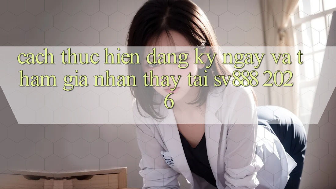 Cách thực hiện Đăng ký ngay Và Tham Gia Nhận thấy Tại SV888 2026 Cách thực hiện Đăng ký ngay Và Tham Gia Nhận thấy Tại SV888 2026