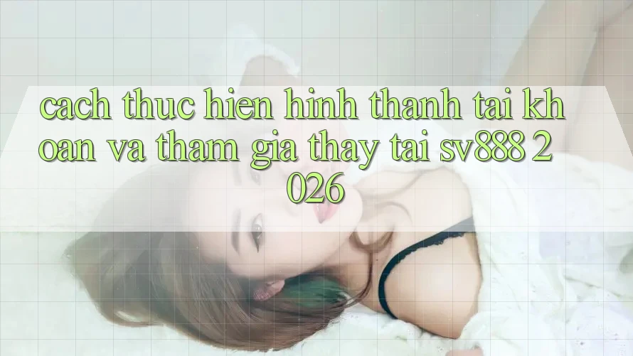 Cách thực hiện Hình thành tài khoản Và Tham Gia Thấy Tại SV888 2026 Cách thực hiện Hình thành tài khoản Và Tham Gia Thấy Tại SV888 2026