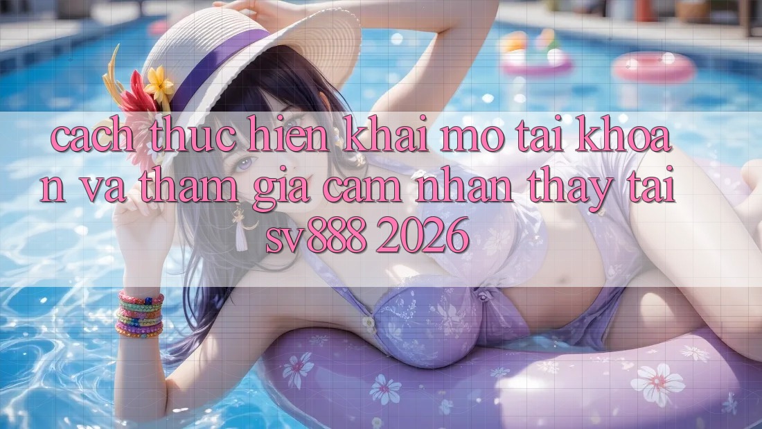 Cách thực hiện Khai mở tài khoản Và Tham Gia Cảm nhận thấy Tại SV888 2026 Cách thực hiện Khai mở tài khoản Và Tham Gia Cảm nhận thấy Tại SV888 2026