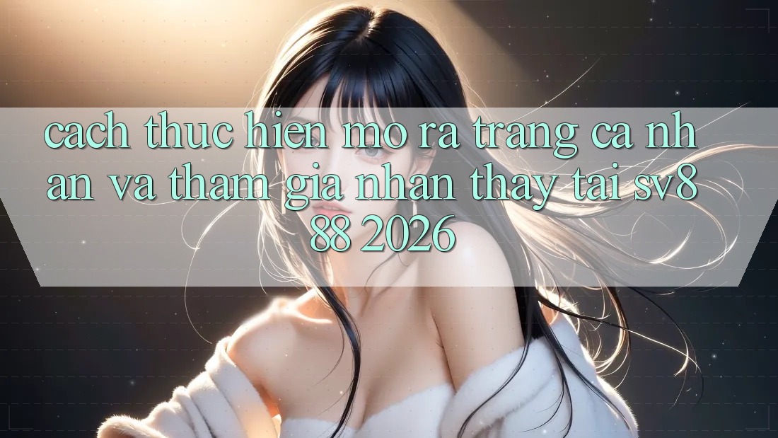 Cách thực hiện Mở ra trang cá nhân Và Tham Gia Nhận thấy Tại SV888 2026 Cách thực hiện Mở ra trang cá nhân Và Tham Gia Nhận thấy Tại SV888 2026