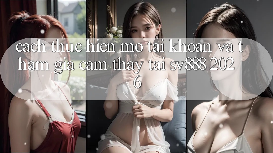 Cách thực hiện Mở tài khoản Và Tham Gia Cảm thấy Tại SV888 2026 Cách thực hiện Mở tài khoản Và Tham Gia Cảm thấy Tại SV888 2026