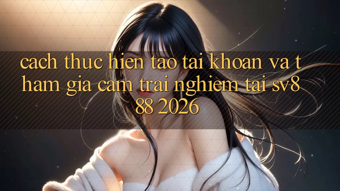 Cách thực hiện Tạo tài khoản Và Tham Gia Cảm trải nghiệm Tại SV888 2026