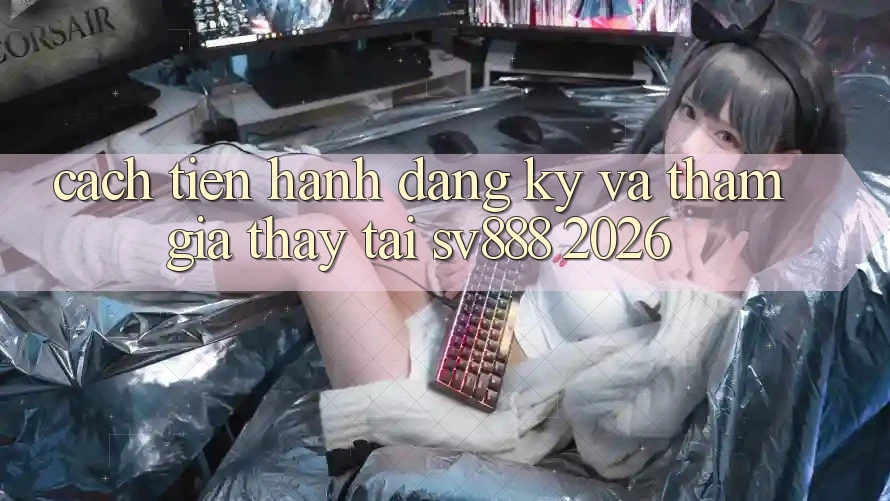 Cách tiến hành Đăng Ký Và Tham Gia Thấy Tại SV888 2026