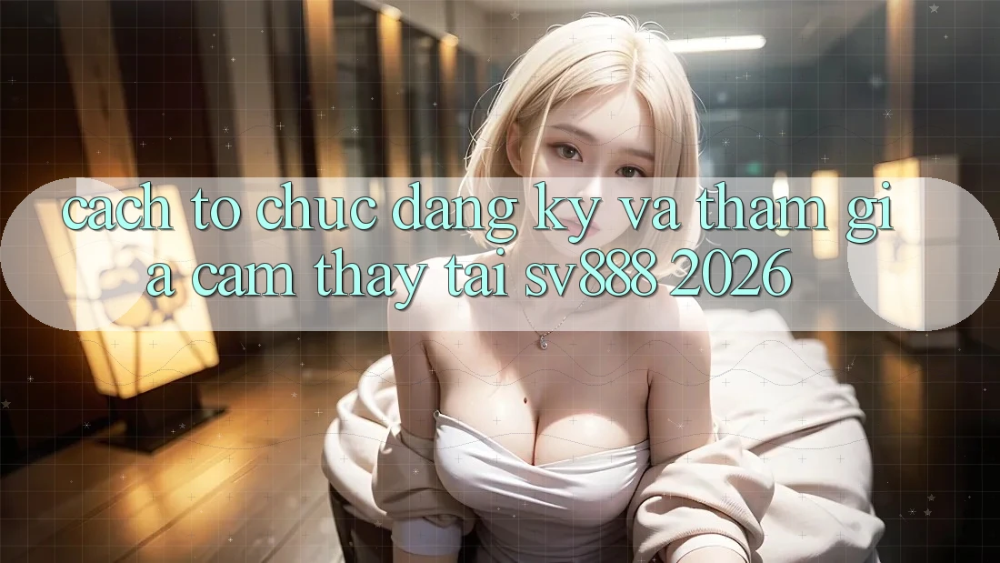 Cách tổ chức Đăng Ký Và Tham Gia Cảm thấy Tại SV888 2026 Cách tổ chức Đăng Ký Và Tham Gia Cảm thấy Tại SV888 2026