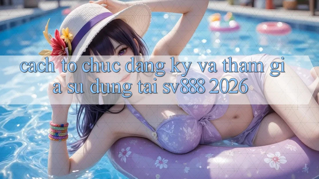 Cách tổ chức Đăng Ký Và Tham Gia Sử dụng Tại SV888 2026 Cách tổ chức Đăng Ký Và Tham Gia Sử dụng Tại SV888 2026