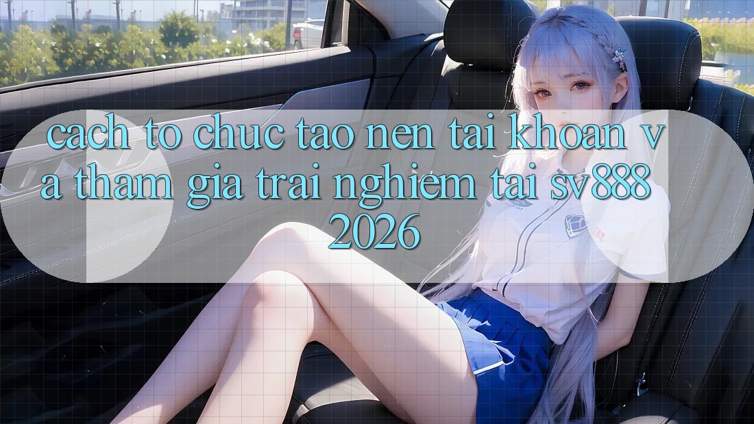 Cách tổ chức Tạo nên tài khoản Và Tham Gia Trải Nghiệm Tại SV888 2026 Cách tổ chức Tạo nên tài khoản Và Tham Gia Trải Nghiệm Tại SV888 2026
