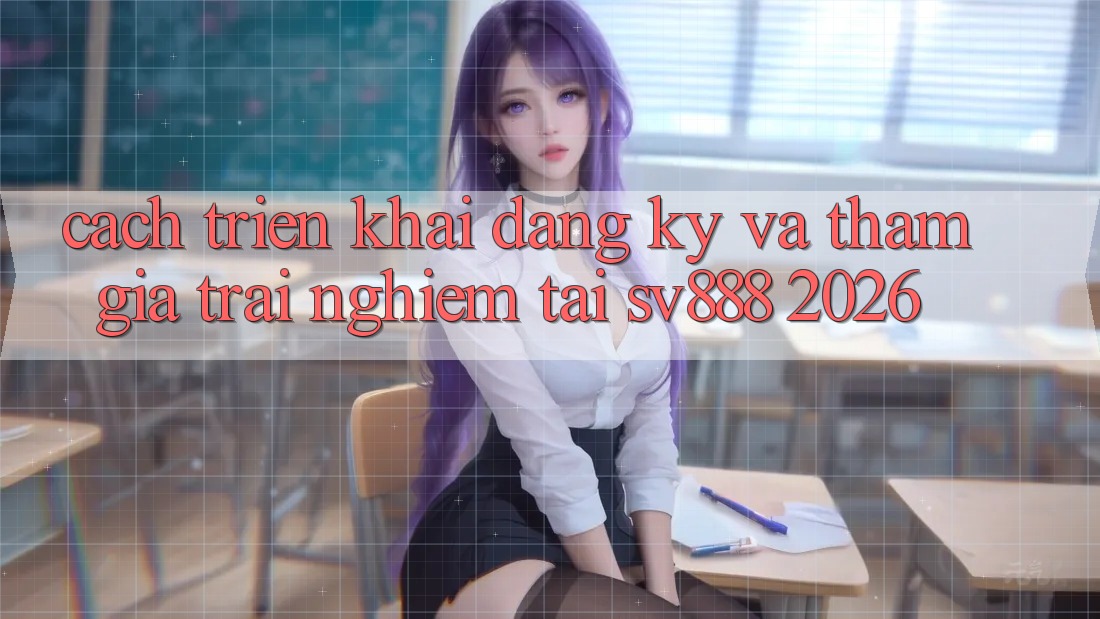 Cách triển khai Đăng Ký Và Tham Gia Trải Nghiệm Tại SV888 2026 Cách triển khai Đăng Ký Và Tham Gia Trải Nghiệm Tại SV888 2026