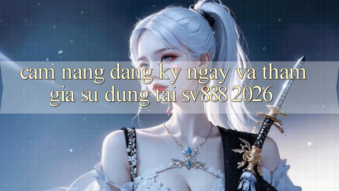 Cẩm nang Đăng ký ngay Và Tham Gia Sử dụng Tại SV888 2026 Cẩm nang Đăng ký ngay Và Tham Gia Sử dụng Tại SV888 2026