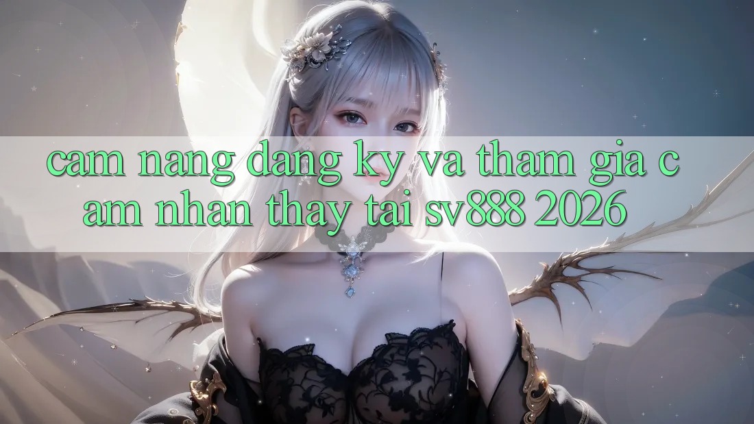 Cẩm nang Đăng ký Và Tham Gia Cảm nhận thấy Tại SV888 2026 Cẩm nang Đăng ký Và Tham Gia Cảm nhận thấy Tại SV888 2026