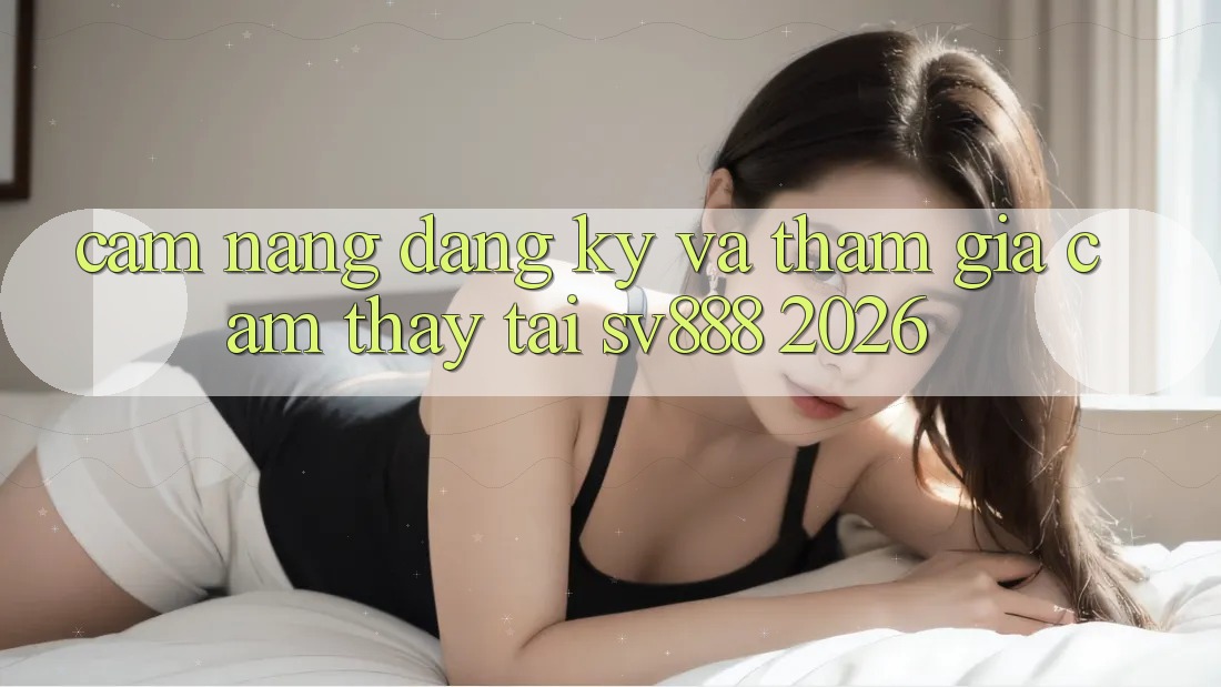 Cẩm nang Đăng Ký Và Tham Gia Cảm thấy Tại SV888 2026 Cẩm nang Đăng Ký Và Tham Gia Cảm thấy Tại SV888 2026