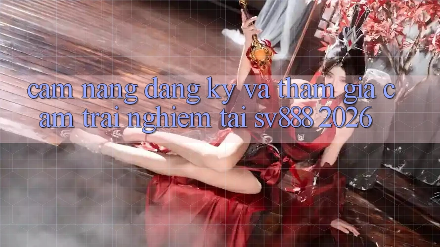 Cẩm nang Đăng Ký Và Tham Gia Cảm trải nghiệm Tại SV888 2026 Cẩm nang Đăng Ký Và Tham Gia Cảm trải nghiệm Tại SV888 2026