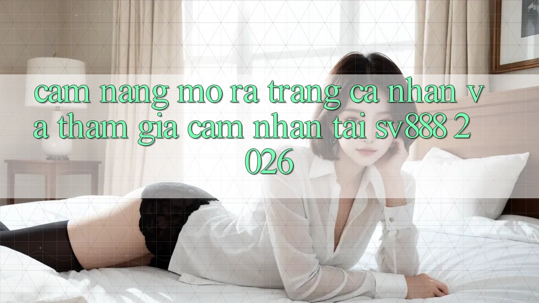 Cẩm nang Mở ra trang cá nhân Và Tham Gia Cảm nhận Tại SV888 2026 Cẩm nang Mở ra trang cá nhân Và Tham Gia Cảm nhận Tại SV888 2026