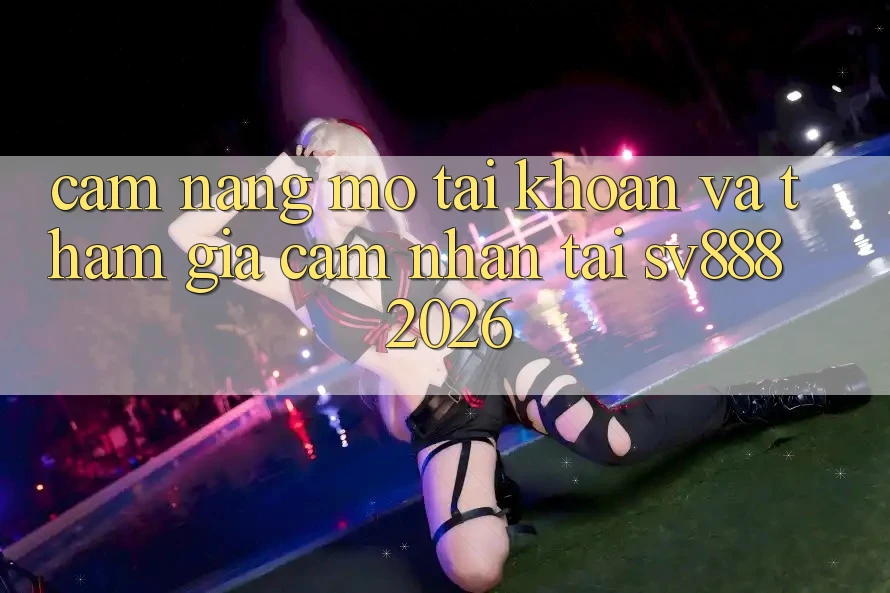 Cẩm nang Mở tài khoản Và Tham Gia Cảm nhận Tại SV888 2026 Cẩm nang Mở tài khoản Và Tham Gia Cảm nhận Tại SV888 2026