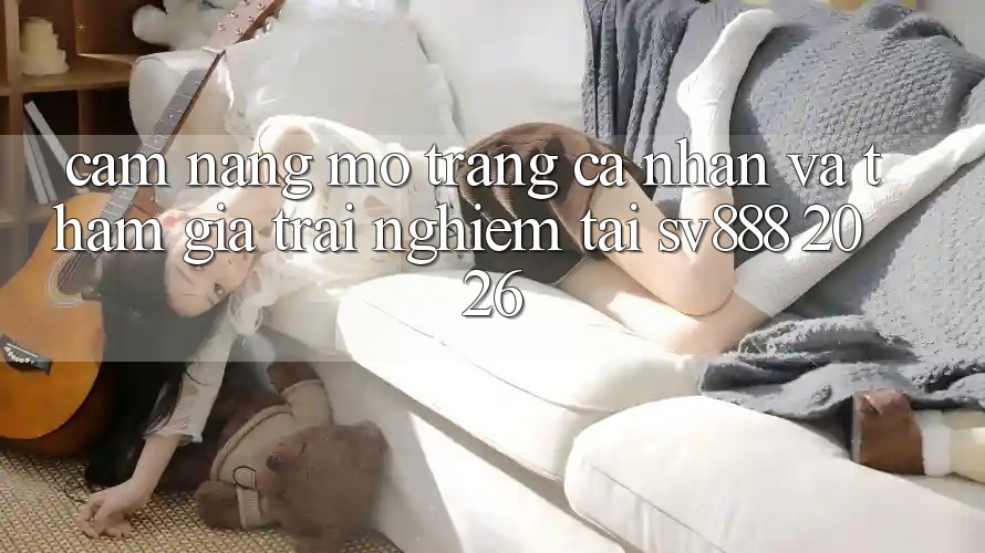 Cẩm nang Mở trang cá nhân Và Tham Gia Trải Nghiệm Tại SV888 2026