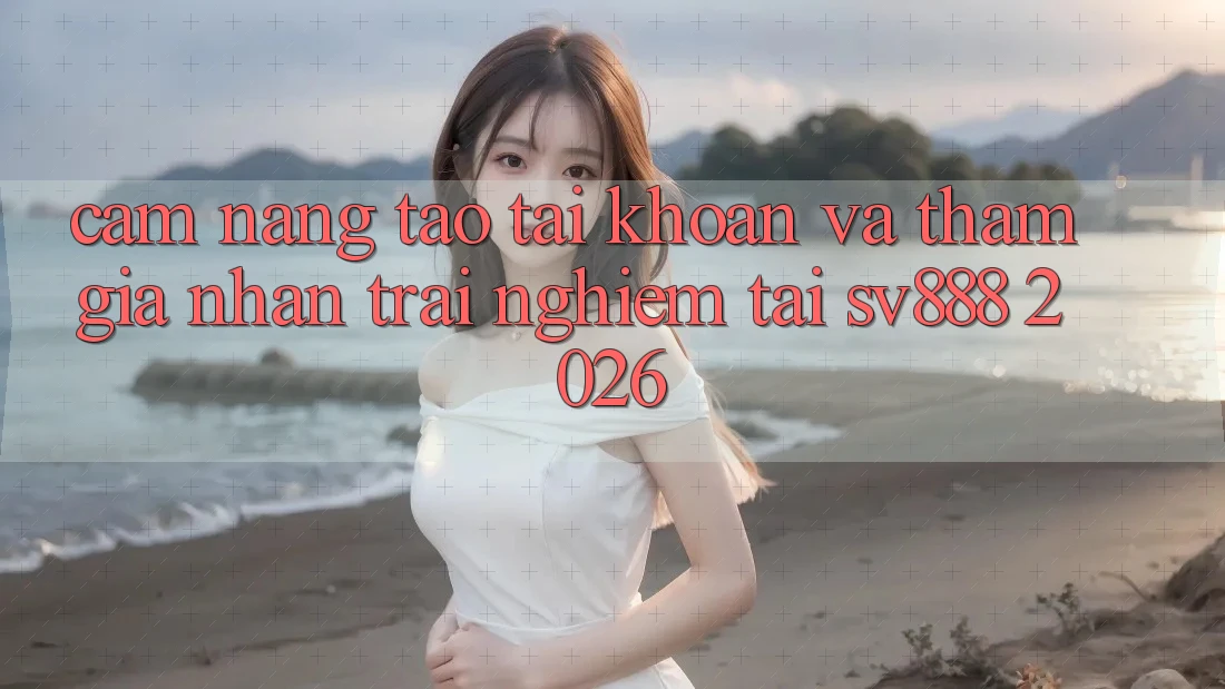 Cẩm nang Tạo tài khoản Và Tham Gia Nhận trải nghiệm Tại SV888 2026 Cẩm nang Tạo tài khoản Và Tham Gia Nhận trải nghiệm Tại SV888 2026