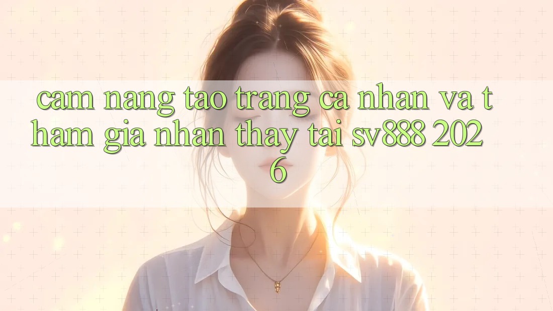 Cẩm nang Tạo trang cá nhân Và Tham Gia Nhận thấy Tại SV888 2026 Cẩm nang Tạo trang cá nhân Và Tham Gia Nhận thấy Tại SV888 2026