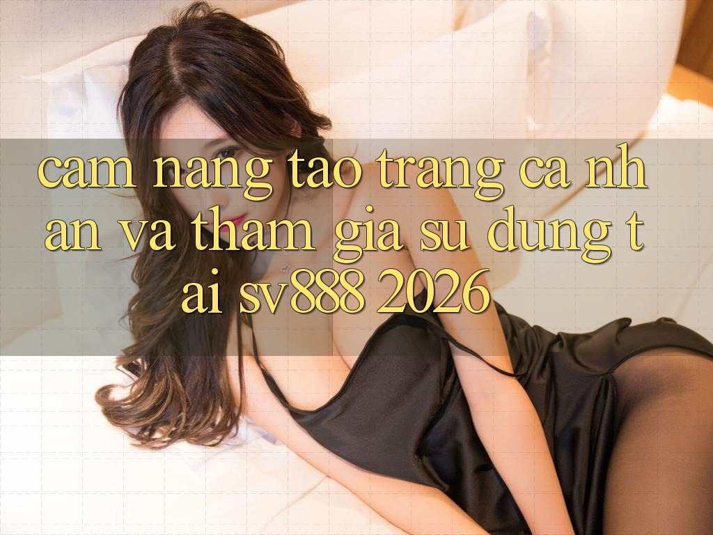 Cẩm nang Tạo trang cá nhân Và Tham Gia Sử dụng Tại SV888 2026 Cẩm nang Tạo trang cá nhân Và Tham Gia Sử dụng Tại SV888 2026