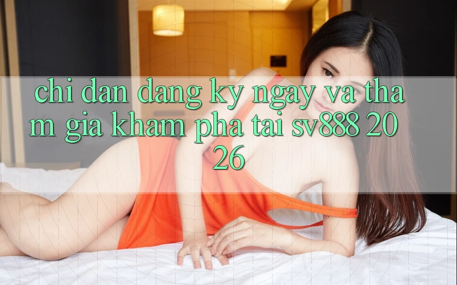 Chỉ dẫn Đăng ký ngay Và Tham Gia Khám phá Tại SV888 2026 Chỉ dẫn Đăng ký ngay Và Tham Gia Khám phá Tại SV888 2026