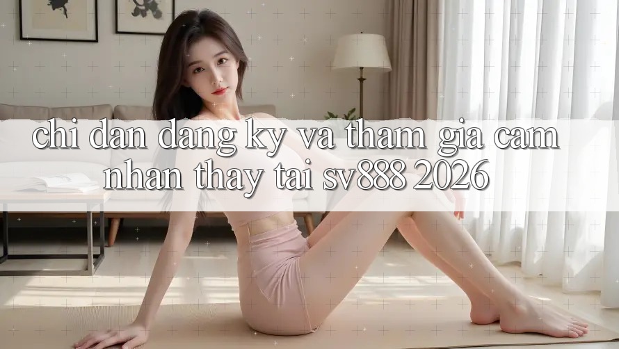 Chỉ dẫn Đăng ký Và Tham Gia Cảm nhận thấy Tại SV888 2026 Chỉ dẫn Đăng ký Và Tham Gia Cảm nhận thấy Tại SV888 2026