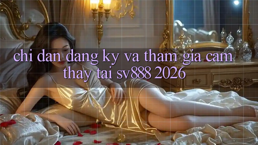Chỉ dẫn Đăng Ký Và Tham Gia Cảm thấy Tại SV888 2026 Chỉ dẫn Đăng Ký Và Tham Gia Cảm thấy Tại SV888 2026