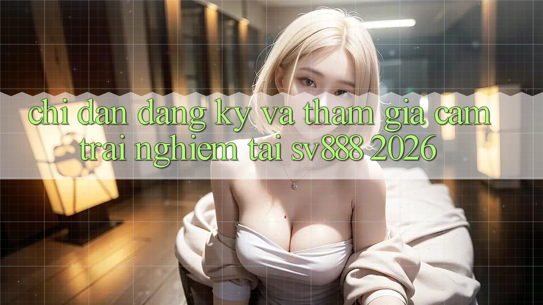 Chỉ dẫn Đăng Ký Và Tham Gia Cảm trải nghiệm Tại SV888 2026 Chỉ dẫn Đăng Ký Và Tham Gia Cảm trải nghiệm Tại SV888 2026