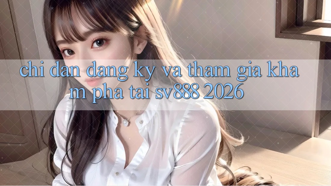 Chỉ dẫn Đăng Ký Và Tham Gia Khám phá Tại SV888 2026 Chỉ dẫn Đăng Ký Và Tham Gia Khám phá Tại SV888 2026