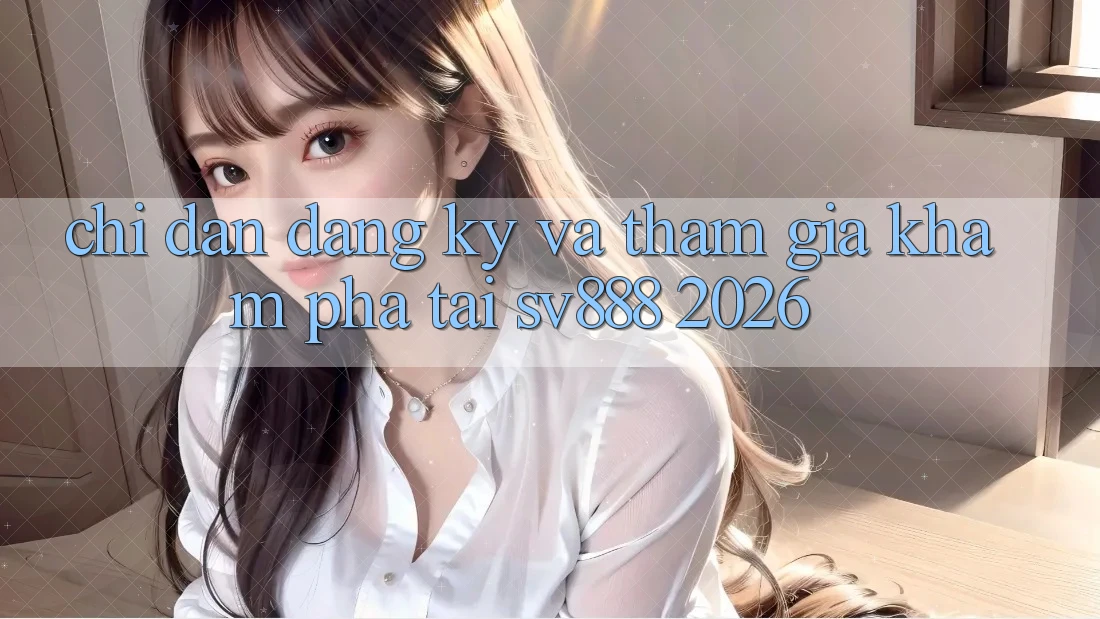 Chỉ dẫn Đăng Ký Và Tham Gia Khám phá Tại SV888 2026 Chỉ dẫn Đăng Ký Và Tham Gia Khám phá Tại SV888 2026