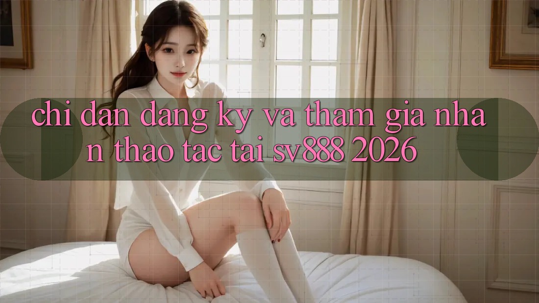 Chỉ dẫn Đăng Ký Và Tham Gia Nhận thao tác Tại SV888 2026 Chỉ dẫn Đăng Ký Và Tham Gia Nhận thao tác Tại SV888 2026