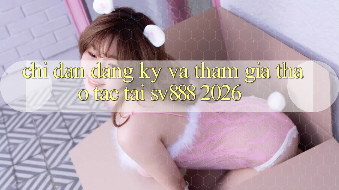 Chỉ dẫn Đăng Ký Và Tham Gia Thao tác Tại SV888 2026 Chỉ dẫn Đăng Ký Và Tham Gia Thao tác Tại SV888 2026